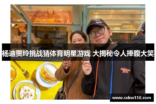 杨迪贾玲挑战猜体育明星游戏 大揭秘令人捧腹大笑