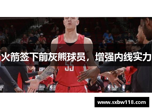 火箭签下前灰熊球员，增强内线实力