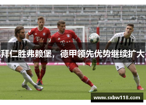 拜仁胜弗赖堡，德甲领先优势继续扩大