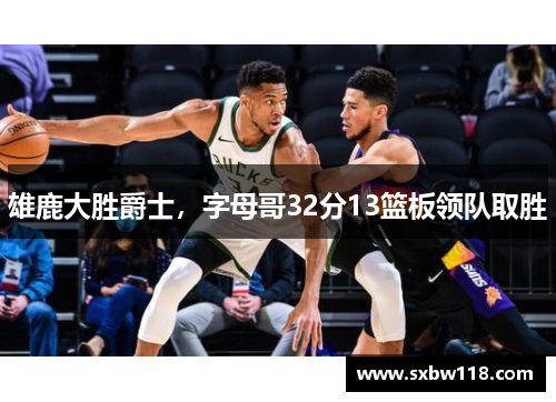 雄鹿大胜爵士，字母哥32分13篮板领队取胜
