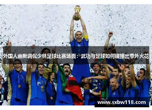 外国人幽默调侃少林足球比赛场面：武功与足球如何碰撞出意外火花