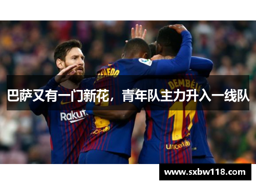 巴萨又有一门新花，青年队主力升入一线队